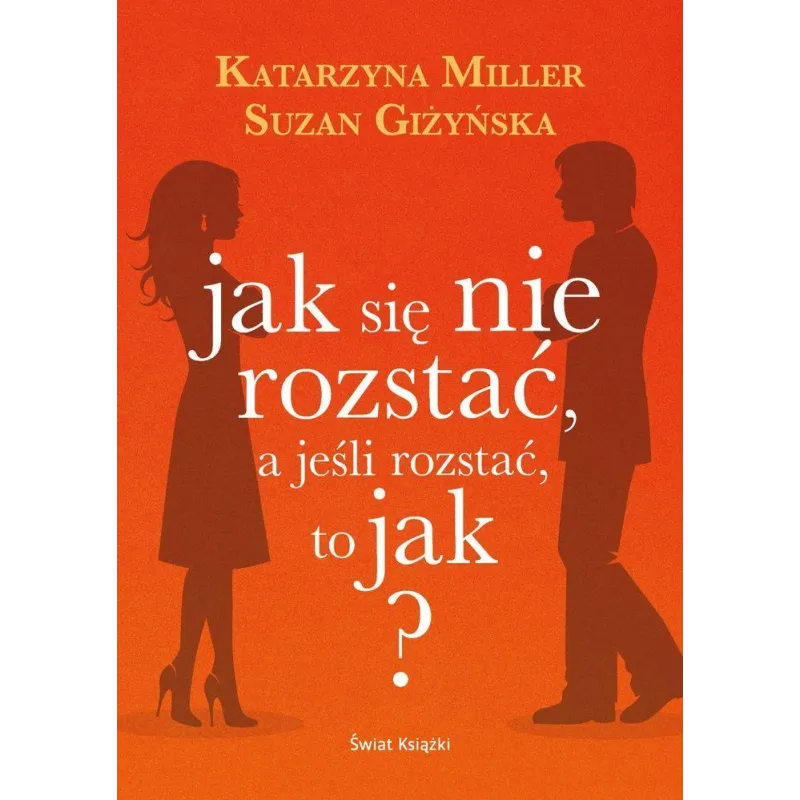 JAK SIĘ NIE ROZSTAĆ A JEŚLI ROZSTAĆ TO JAK ? Katarzyna Miller, Suzan Giżyńska - Świat Książki