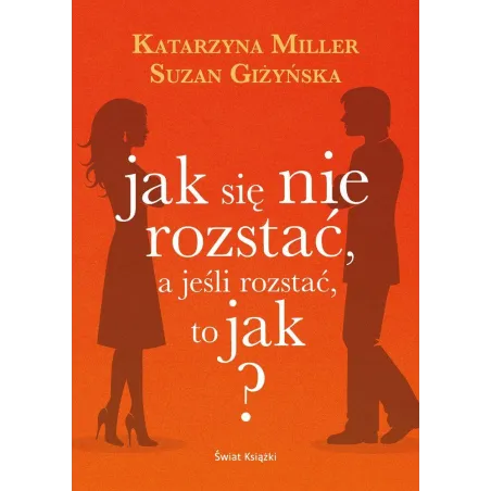 JAK SIĘ NIE ROZSTAĆ A JEŚLI ROZSTAĆ TO JAK ? Katarzyna Miller, Suzan Giżyńska - Świat Książki