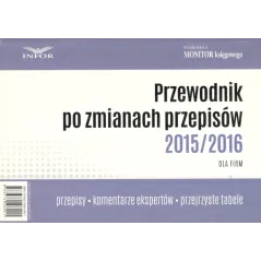 PRZEWODNIK PO ZMIANACH PRZEPISÓW 2015/2016 DLA FIRM. PRZEPISY KOMENTARZE EKSPERTÓW PRZEJRZYSTE TABELE - Infor