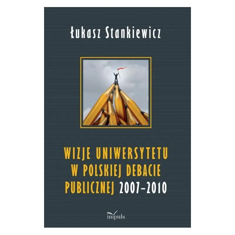 WIZJE UNIWERSYTETU W POLSKIEJ DEBACIE PUBLICZNEJ 2007-2010 Łukasz Stankiewicz - Impuls