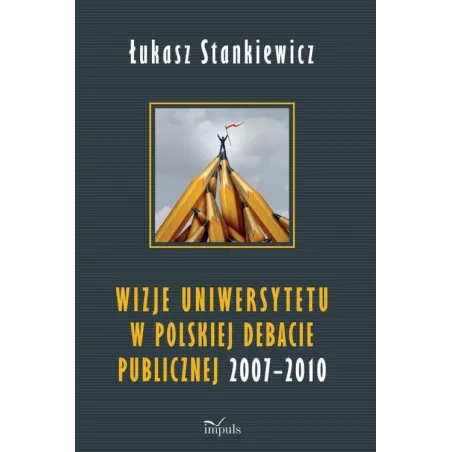 Wizje Uniwersytetu W Polskiej Debacie Publicznej 2007-2010 Łukasz Stankiewicz Wizje Uniwersytetu W Polskiej Debacie Publicznej 2007-2010 Łukasz Stankiewicz