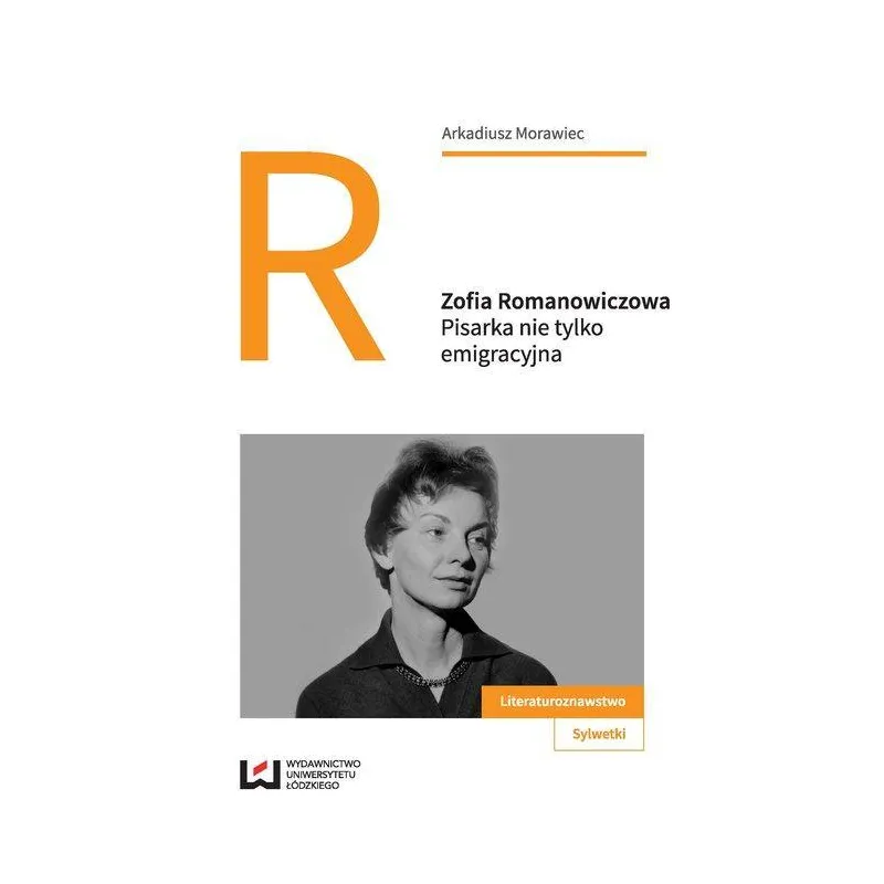 ZOFIA ROMANOWICZOWA PISARKA NIE TYLKO EMIGRACYJNA Arkadiusz Morawiec - Wydawnictwo Uniwersytetu Łódzkiego