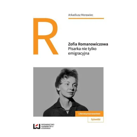 ZOFIA ROMANOWICZOWA PISARKA NIE TYLKO EMIGRACYJNA Arkadiusz Morawiec - Wydawnictwo Uniwersytetu Łódzkiego