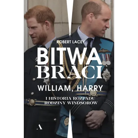 BITWA BRACI WILLIAM HARRY I HISTORIA ROZPADU RODZINY WINDSORÓW Robert Lacey - Agora