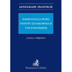 HARMONIZACJA PRAWA PAŃSTW CZŁONKOWSKICH UNII EUROPEJSKIEJ Joanna Osiejewicz - C.H. Beck