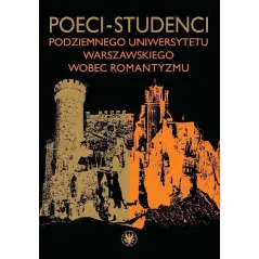 POECI-STUDENCI PODZIEMNEGO UNIWERSYTETU WARSZAWSKIEGO WOBEC ROMANTYZMU - Wydawnictwa Uniwersytetu Warszawskiego