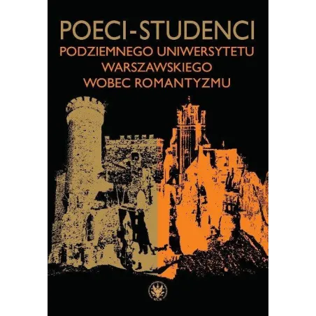 POECI-STUDENCI PODZIEMNEGO UNIWERSYTETU WARSZAWSKIEGO WOBEC ROMANTYZMU - Wydawnictwa Uniwersytetu Warszawskiego