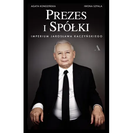 Prezes I Spółki. Imperium Jarosława Kaczyńskiego