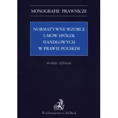 NORMATYWNE WZORCE UMÓW SPÓŁEK HANDLOWYCH W PRAWIE POLSKIM Marek Leśniak - C.H. Beck