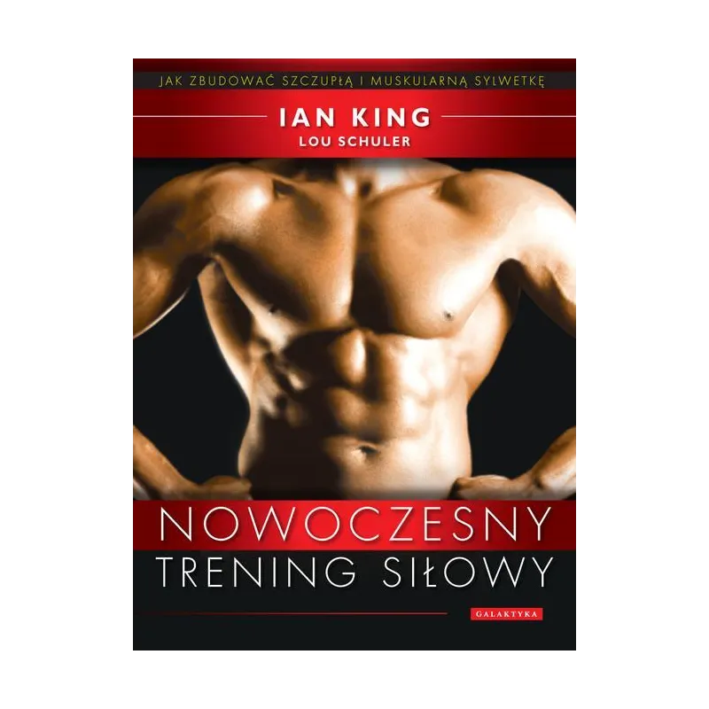 NOWOCZESNY TRENING SIŁOWY Ian King, Lou Schuler - Galaktyka