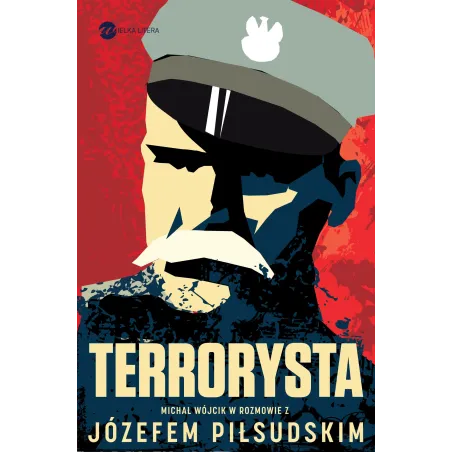 TERRORYSTA WYWIAD RZEKA Z JÓZEFEM PIŁSUDSKIM Józef Piłsudski, Michał Wójcik - Wielka Litera