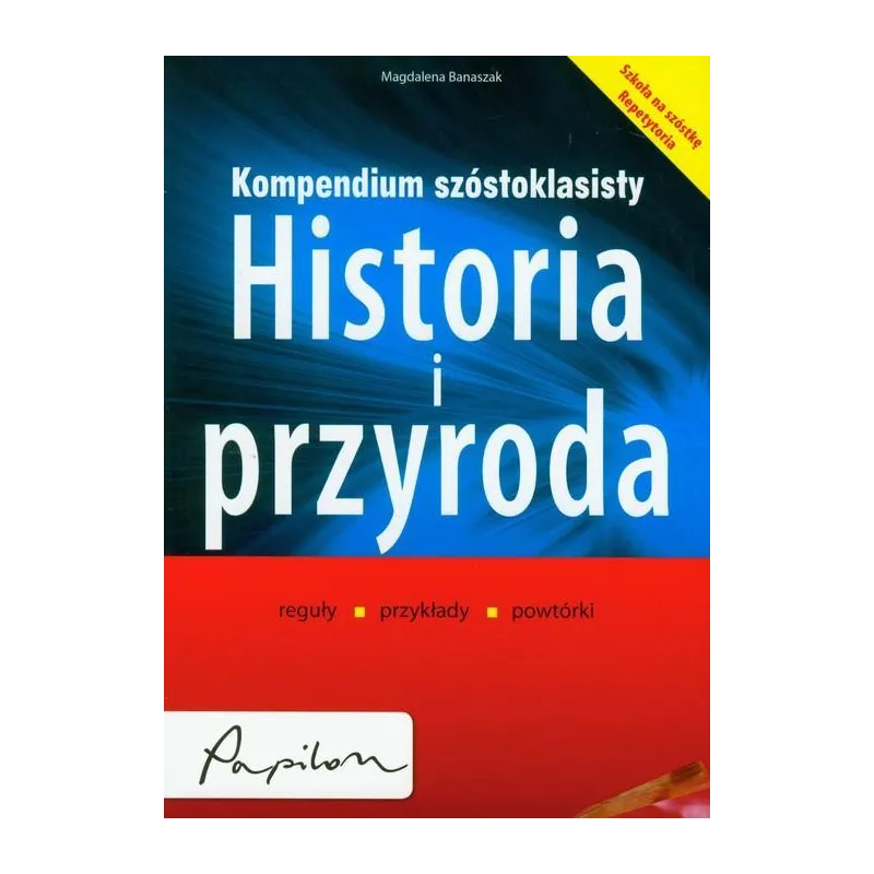 KOMPENDIUM SZÓSTOKLASISTY. HISTORIA I PRZYRODA Magdalena Banaszak - Papilon KOMPENDIUM SZÓSTOKLASISTY. HISTORIA I PRZYRODA Magdalena Banaszak - Papilon