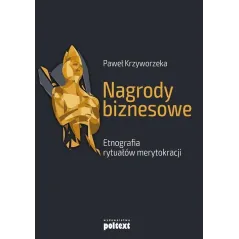 NAGRODY BIZNESOWE ETNOGRAFIA RYTUAŁÓW MERYTOKRACJI Paweł Krzyworzeka - Poltext