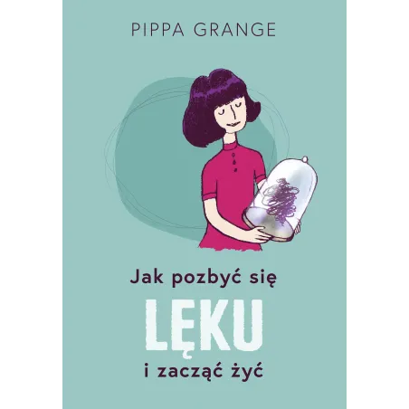 JAK POZBYĆ SIĘ LĘKU I ZACZĄĆ ŻYĆ Pippa Grange - Muza