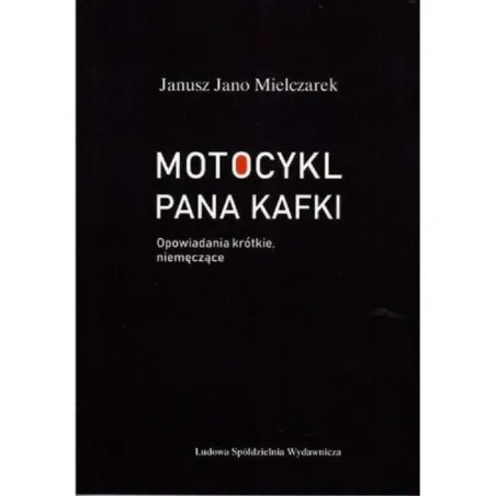 MOTOCYKL PANA KAFKI OPOWIADANIA KRÓTKIE, NIEMĘCZĄCE Janusz Mielczarek - LSW