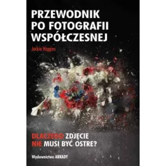 PRZEWODNIK PO FOTOGRAFII WSPŁÓCZESNEJ Jackie Higgins - Arkady