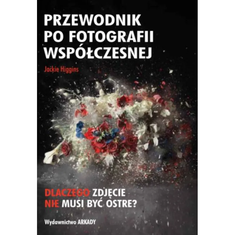 PRZEWODNIK PO FOTOGRAFII WSPŁÓCZESNEJ Jackie Higgins - Arkady