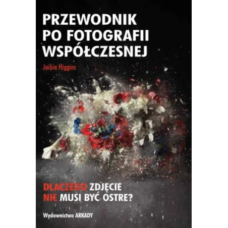 PRZEWODNIK PO FOTOGRAFII WSPŁÓCZESNEJ Jackie Higgins - Arkady