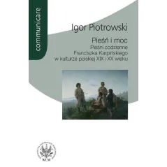 PIEŚŃ I MOC PIEŚNI CODZIENNE FRANCISZKA KARPIŃSKIEGO W KULTURZE POLSKIEJ XIX I XX WIEKU Igor Piotrowski - Wydawnictwa Uni...