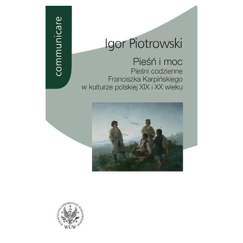 PIEŚŃ I MOC PIEŚNI CODZIENNE FRANCISZKA KARPIŃSKIEGO W KULTURZE POLSKIEJ XIX I XX WIEKU Igor Piotrowski - Wydawnictwa Uni...