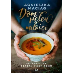 DOM PEŁEN MIŁOŚCI. PRZEPISY NA CZTERY PORY ROKU Agnieszka Maciąg - Otwarte