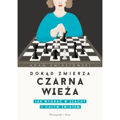 DOKĄD ZMIERZA CZARNA WIEŻA. JAK WYGRAĆ W SZACHY Z CAŁYM ŚWIATEM Adam Umiastowski - Prószyński Media