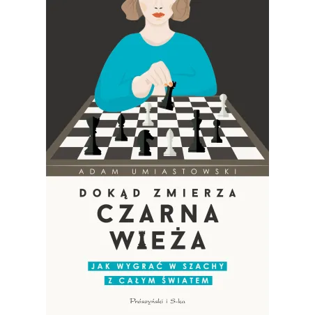 DOKĄD ZMIERZA CZARNA WIEŻA. JAK WYGRAĆ W SZACHY Z CAŁYM ŚWIATEM Adam Umiastowski - Prószyński Media