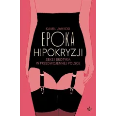 EPOKA HIPOKRYZJI SEKS I EROTYKA W PRZEDWOJENNEJ POLSCE Kamil Janicki - Poznańskie
