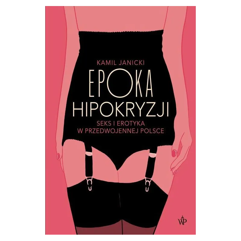 EPOKA HIPOKRYZJI SEKS I EROTYKA W PRZEDWOJENNEJ POLSCE Kamil Janicki - Poznańskie