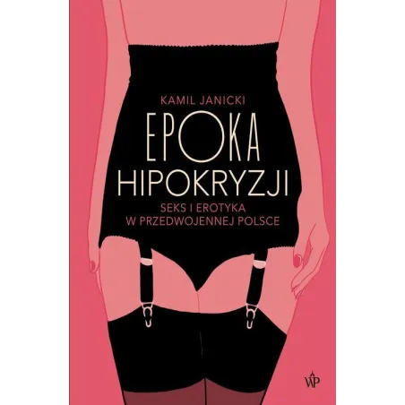 EPOKA HIPOKRYZJI SEKS I EROTYKA W PRZEDWOJENNEJ POLSCE Kamil Janicki - Poznańskie