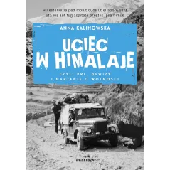 UCIEC W HIMALAJE CZYLI PRL DEWIZY I MARZENIA O WOLNOŚCI Anna Kalinowska - Bellona