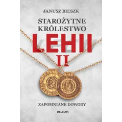 STAROŻYTNE KRÓLESTWO LEHII. ZAPOMNIANE DOWODY 2 Janusz Bieszk - Bellona