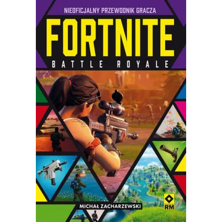 FORTNITE BATTLE ROYALE. NIEOFICJALNY PRZEWODNIK GRACZA Michał Zacharzewski - Wydawnictwo RM