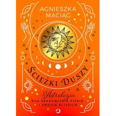 ŚCIEŻKI DUSZY. ASTROLOGIA DLA ZROZUMIENIA SIEBIE I SWOICH BLISKICH Agnieszka Maciąg - Otwarte