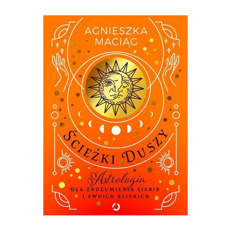 ŚCIEŻKI DUSZY. ASTROLOGIA DLA ZROZUMIENIA SIEBIE I SWOICH BLISKICH Agnieszka Maciąg - Otwarte