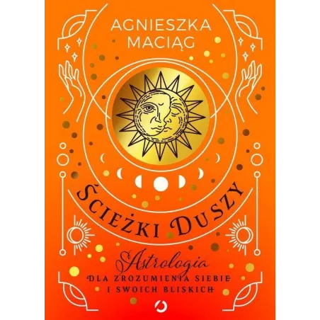 ŚCIEŻKI DUSZY. ASTROLOGIA DLA ZROZUMIENIA SIEBIE I SWOICH BLISKICH Agnieszka Maciąg - Otwarte