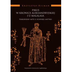 PIKUS W KRONICE ALEKSANDRYJSKIEJ I U MALALASA. NARODZINY MITU U SCHYŁKU ANTYKU Krzysztof Hilman - Wydawnictwo Uniwersytetu J...