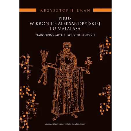 PIKUS W KRONICE ALEKSANDRYJSKIEJ I U MALALASA. NARODZINY MITU U SCHYŁKU ANTYKU Krzysztof Hilman - Wydawnictwo Uniwersytetu J...