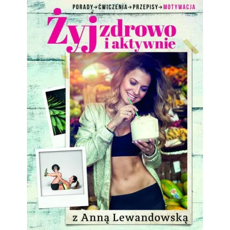 ŻYJ ZDROWO I AKTYWNIE Z ANNĄ LEWANDOWSKĄ. PORADY, ĆWICZENIA, PRZEPISY, MOTYWACJA Anna Lewandowska - Burda Media
