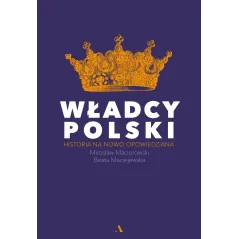 WŁADCY POLSKI HISTORIA NA NOWO OPOWIEDZIANA Mirosław Maciorowski, Beata Maciejewska - Agora