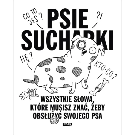 PSIE SUCHARKI. WSZYSTKIE SŁOWA, KTÓRE MUSISZ ZNAĆ, ŻEBY OBSŁUŻYĆ SWOJEGO PSA Maria Apoleika - Znak