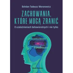 ZACHOWANIA, KTÓRE MOGĄ ZRANIĆ. O UZALEŻNIENIACH BEHAWIORALNYCH I NIE TYLKO Bohdan Woronowicz - Media Rodzina