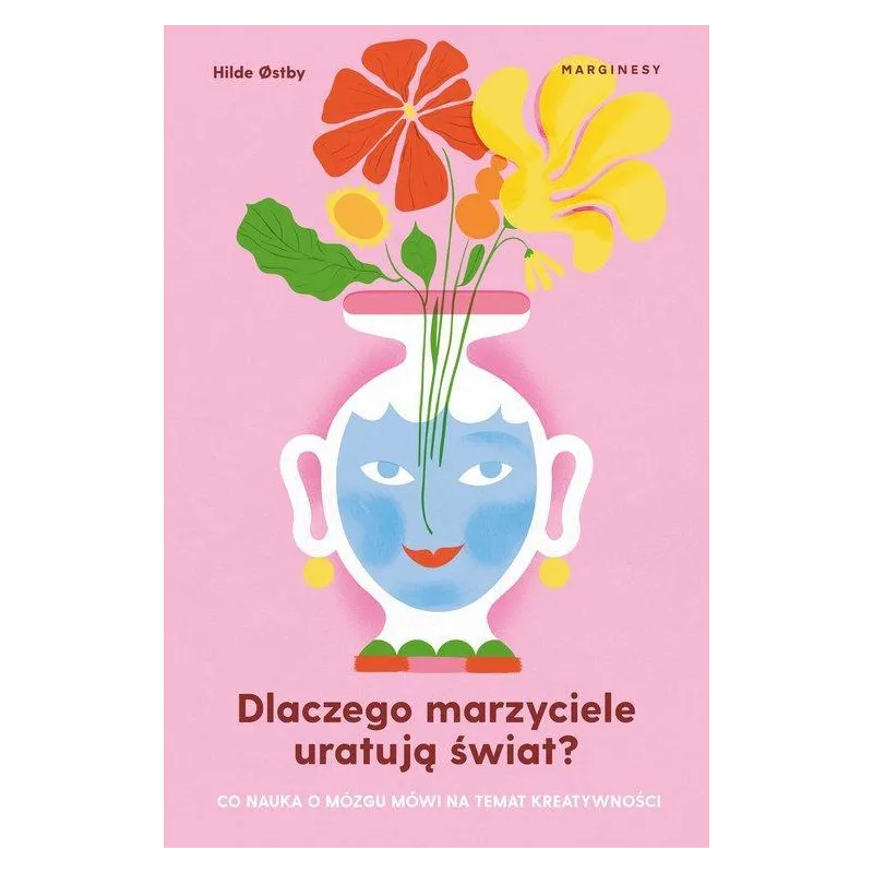 DLACZEGO MARZYCIELE URATUJĄ ŚWIAT, CZYLI CO NAUKA O MÓZGU MÓWI NA TEMAT KREATYWNOŚCI Hilde Ostby - Marginesy