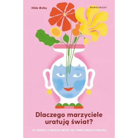 DLACZEGO MARZYCIELE URATUJĄ ŚWIAT, CZYLI CO NAUKA O MÓZGU MÓWI NA TEMAT KREATYWNOŚCI Hilde Ostby - Marginesy