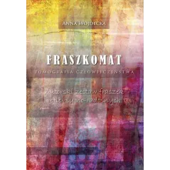 FRASZKOMAT TOMOGRAFIA CZŁOWIECZEŃSTWA AUTORSKI ZESTAW FRASZEK REFLEKSYJNO-RADOSNYCH Anna Wojdecka - Poligraf