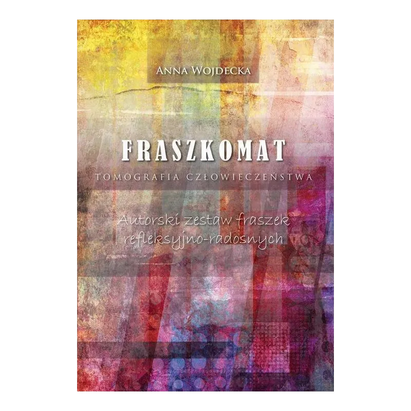 FRASZKOMAT TOMOGRAFIA CZŁOWIECZEŃSTWA AUTORSKI ZESTAW FRASZEK REFLEKSYJNO-RADOSNYCH Anna Wojdecka - Poligraf