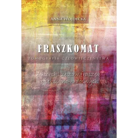 FRASZKOMAT TOMOGRAFIA CZŁOWIECZEŃSTWA AUTORSKI ZESTAW FRASZEK REFLEKSYJNO-RADOSNYCH Anna Wojdecka - Poligraf