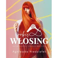 ROBIĘ WŁOSING CZYLI JAK ŚWIADOMIE I SKUTECZNIE DBAĆ O WŁOSY Agnieszka Niedziałek - Buchmann
