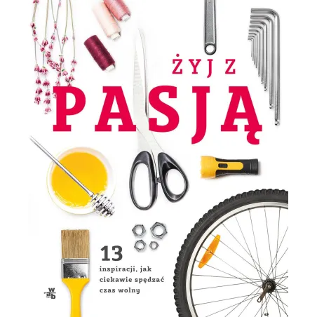 ŻYJ Z PASJĄ. 13 INSPIRACJI, JAK CIEKAWIE SPĘDZIĆ CZAS Maciej Makselon - WAB