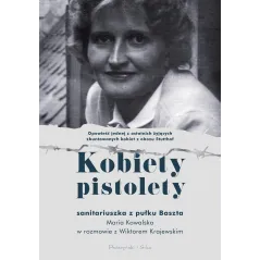 KOBIETY PISTOLETY. SANITARIUSZKA Z PUŁKU BASZTA. MARIA KOWALSKA W ROZMOWIE Z WIKTOREM KRAJEWSKIM - Prószyński